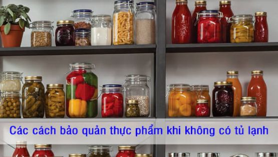 Các cách bảo quản thực phẩm khi không có tủ lạnh