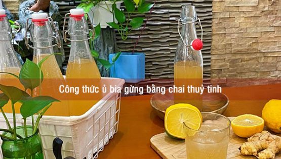 Công thức ủ bia gừng bằng chai thuỷ tinh - thơm ngon mời bạn thử nha