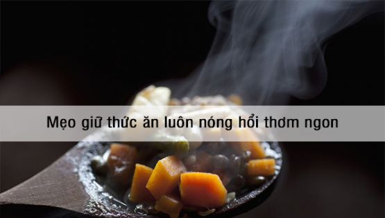 Mẹo giữ thức ăn luôn nóng hổi thơm ngon