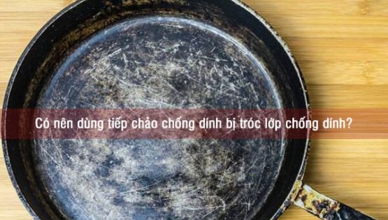 Có nên dùng tiếp chảo chống dính bị tróc lớp chống dính?