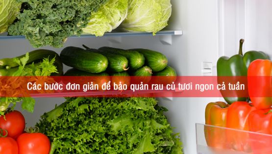 Các bước đơn giản để bảo quản rau củ trong tủ lạnh cả tuần vẫn tươi ngon