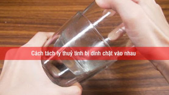 Cách tách ly thuỷ tinh bị dính chặt vào nhau một cách an toàn và dễ dàng