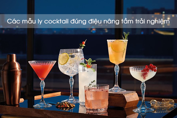 Các mẫu ly cocktail đúng điệu nâng tầm trải nghiệm