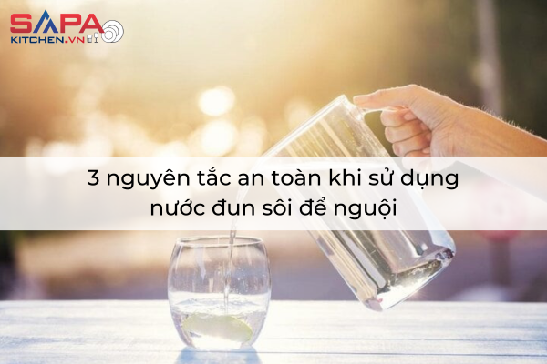3 nguyên tắc an toàn khi sử dụng nước đun sôi để nguội