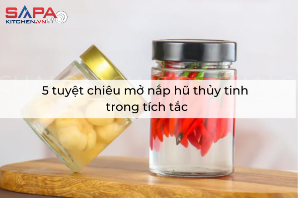 5 tuyệt chiêu mở nắp hũ thủy tinh trong tích tắc