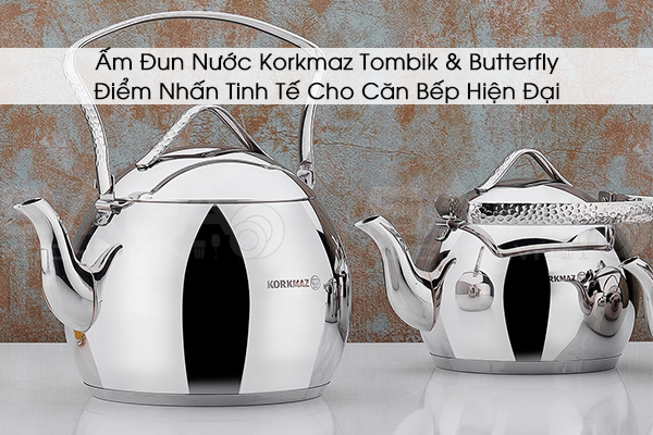 Ấm Đun Nước Korkmaz Tombik & Butterfly – Điểm Nhấn Tinh Tế Cho Căn Bếp Hiện Đại