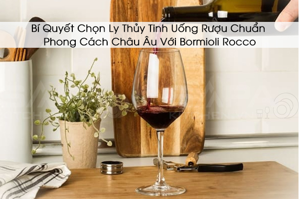 Bí Quyết Chọn Ly Thủy Tinh Uống Rượu Chuẩn Phong Cách Châu Âu Với Bormioli Rocco
