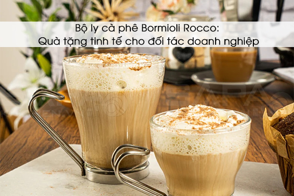 Bộ ly cà phê Bormioli Rocco – Quà tặng tinh tế cho đối tác doanh nghiệp