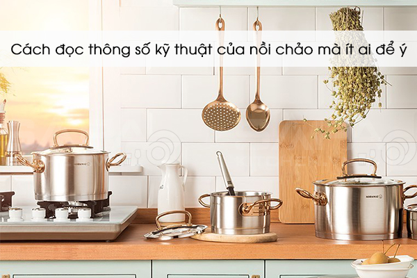 Cách đọc thông số kỹ thuật của nồi chảo mà ít ai để ý