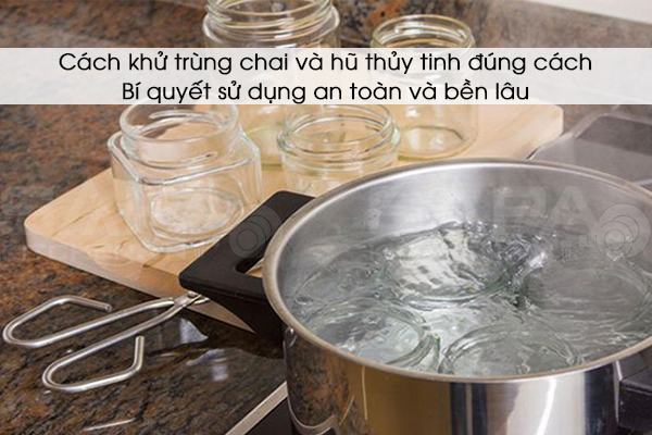 Cách khử trùng chai và hũ thủy tinh đúng cách: Bí quyết sử dụng an toàn và bền lâu