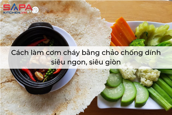 Cách làm cơm cháy bằng chảo chống dính siêu ngon, siêu giòn
