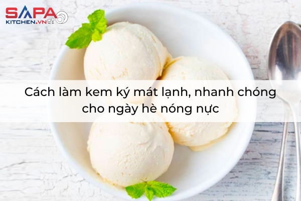 Cách làm kem ký mát lạnh, nhanh chóng cho ngày hè nóng nực