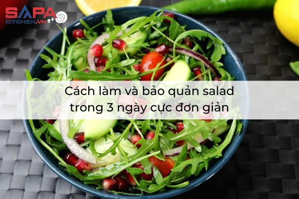 Cách làm và bảo quản salad trong 3 ngày cực đơn giản