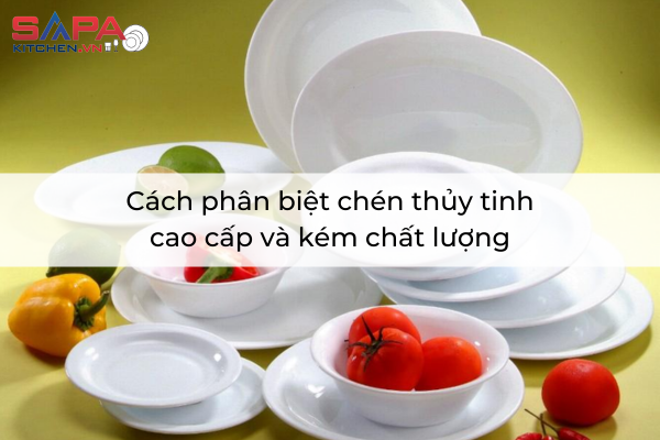 Cách phân biệt chén thủy tinh cao cấp và kém chất lượng
