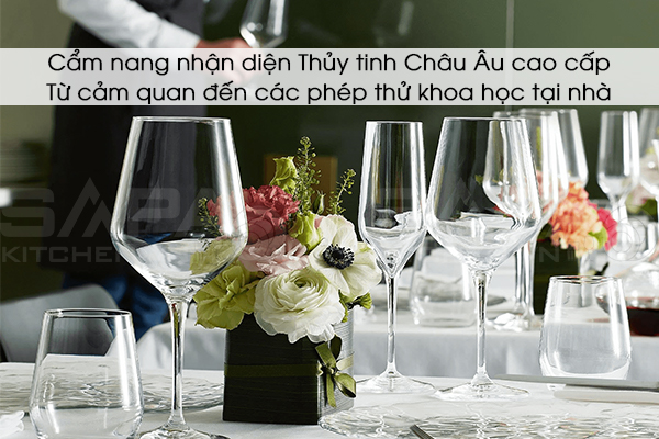 Cẩm nang nhận diện Thủy tinh Châu Âu cao cấp: Từ cảm quan đến các phép thử khoa học tại nhà