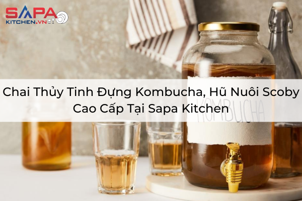 Chai Thủy Tinh Đựng Kombucha, Hũ Nuôi Scoby Cao Cấp Tại Sapa Kitchen
