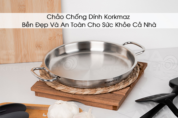 Chảo Chống Dính Korkmaz – Bền Đẹp Và An Toàn Cho Sức Khỏe Cả Nhà