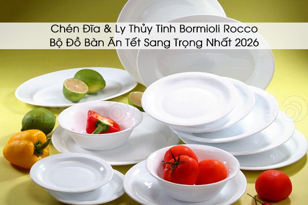 Chén Đĩa & Ly Thủy Tinh Bormioli Rocco: Bộ Đồ Bàn Ăn Tết Sang Trọng Nhất 2026