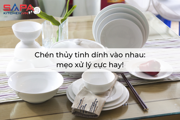 Chén thủy tinh dính vào nhau: mẹo xử lý cực hay!