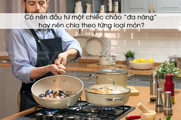 Có nên đầu tư một chiếc chảo “đa năng” hay nên chia theo từng loại món?