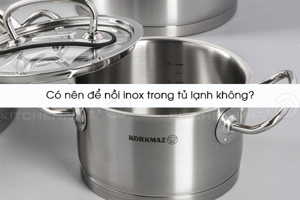 Có nên để nồi inox trong tủ lạnh không?