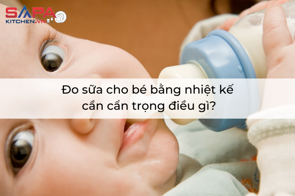 Đo sữa cho bé bằng nhiệt kế cần cẩn trọng điều gì?