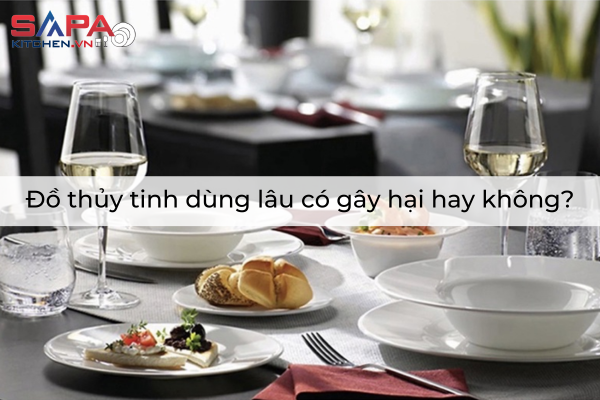 Đồ thủy tinh dùng lâu có gây hại hay không?