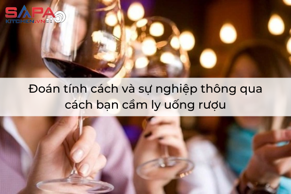 Đoán tính cách và sự nghiệp thông qua cách bạn cầm ly uống rượu