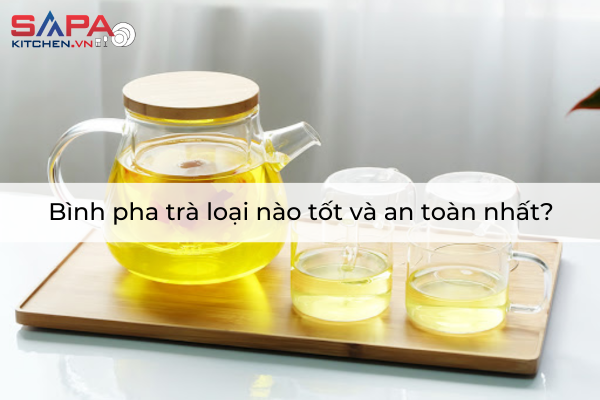 Bình pha trà loại nào tốt và an toàn nhất?