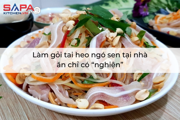 Làm gỏi tai heo ngó sen tại nhà ăn chỉ có “nghiện”