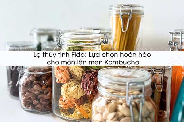 Lọ thủy tinh Fido: Lựa chọn hoàn hảo cho món lên men Kombucha