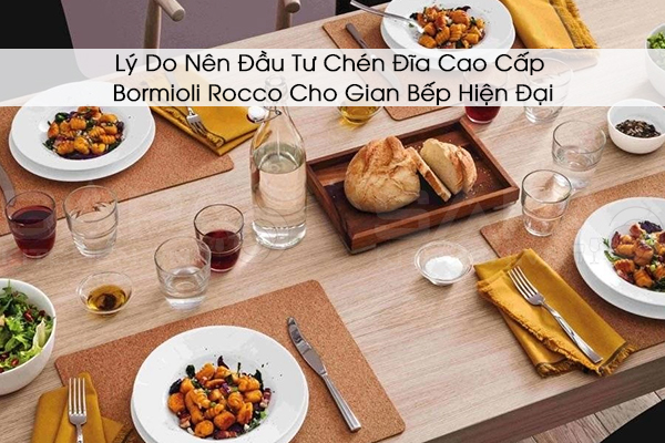 Lý Do Nên Đầu Tư Chén Đĩa Cao Cấp Bormioli Rocco Cho Gian Bếp Hiện Đại