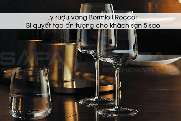 Ly rượu vang Bormioli Rocco: Bí quyết tạo ấn tượng cho khách sạn 5 sao