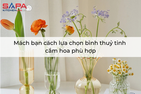 Mách bạn cách lựa chọn bình thuỷ tinh cắm hoa phù hợp