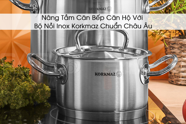 Nâng Tầm Căn Bếp Căn Hộ Với Bộ Nồi Inox Korkmaz Chuẩn Châu Âu