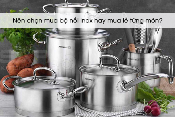 Nên chọn mua bộ nồi inox hay mua lẻ từng món?