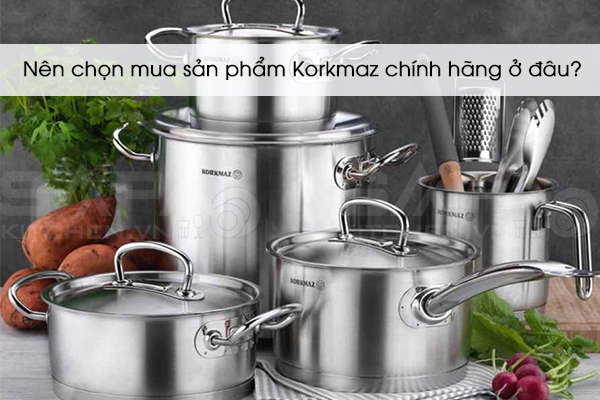 Nên chọn mua sản phẩm Korkmaz chính hãng ở đâu?