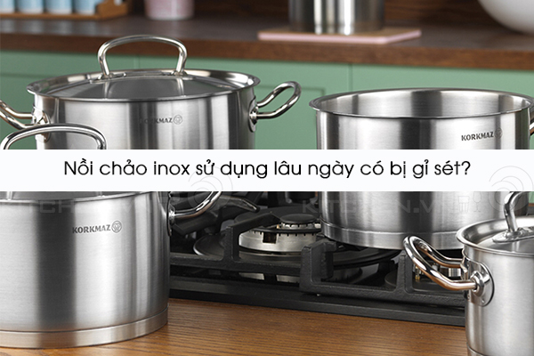 Nồi chảo inox sử dụng lâu ngày có bị gỉ sét?