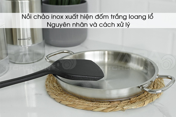 Nồi chảo inox xuất hiện đốm trắng loang lổ - Nguyên nhân và cách xử lý