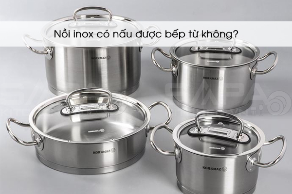 Nồi inox có nấu được bếp từ không?
