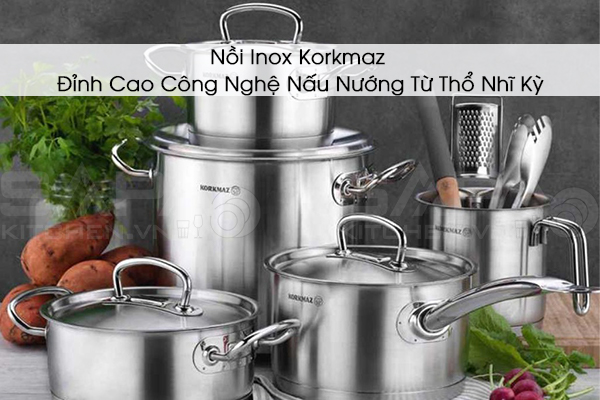 Nồi Inox Korkmaz – Đỉnh Cao Công Nghệ Nấu Nướng Từ Thổ Nhĩ Kỳ