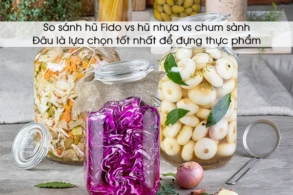 So sánh hũ Fido vs hũ nhựa vs chum sành: Đâu là lựa chọn tốt nhất để đựng thực phẩm