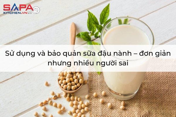 Sử dụng và bảo quản sữa đậu nành – đơn giản nhưng nhiều người sai