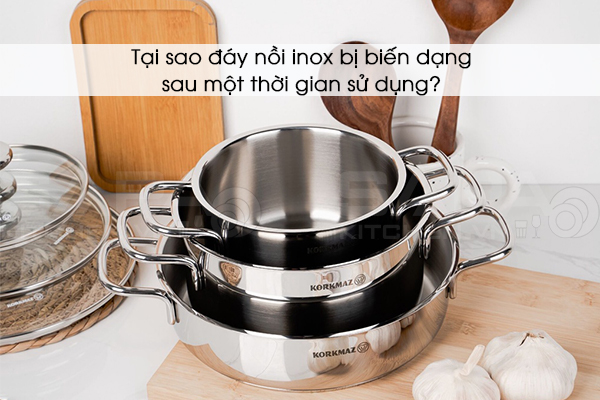 Tại sao đáy nồi inox bị biến dạng sau một thời gian sử dụng?
