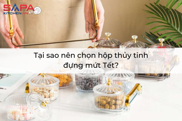 Tại sao nên chọn hộp thủy tinh đựng mứt Tết?