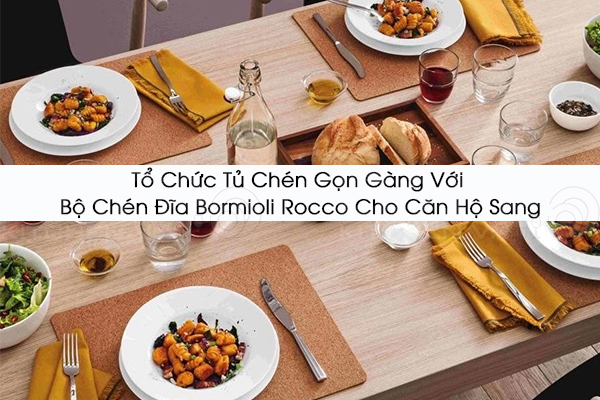 Tổ Chức Tủ Chén Gọn Gàng Với Bộ Chén Đĩa Bormioli Rocco Cho Căn Hộ Sang