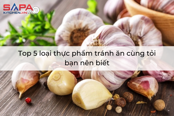 Top 5 loại thực phẩm tránh ăn cùng tỏi bạn nên biết
