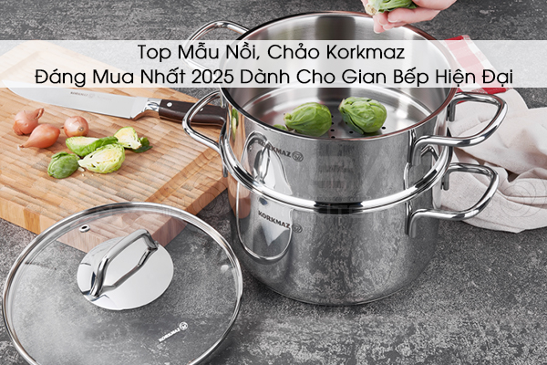 Top Mẫu Nồi, Chảo Korkmaz Đáng Mua Nhất 2025 Dành Cho Gian Bếp Hiện Đại