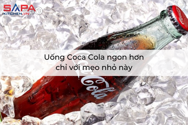 Uống Coca Cola ngon hơn chỉ với mẹo nhỏ này