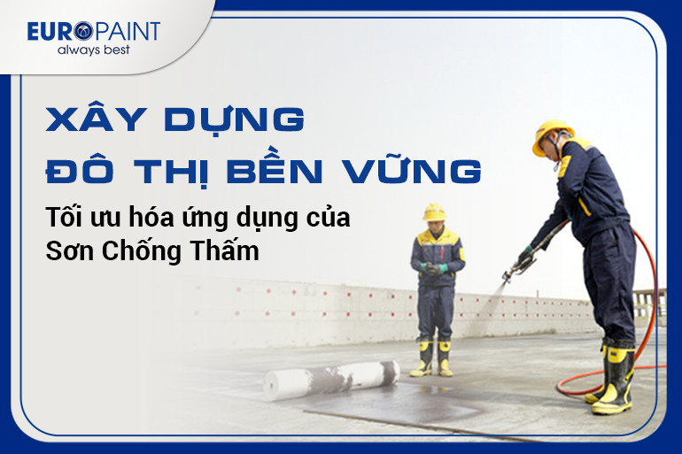 XÂY DỰNG ĐÔ THỊ BỀN VỮNG: TỐI ƯU HÓA ỨNG DỤNG CỦA SƠN CHỐNG THẤM